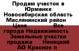 Продам участок в Юрманке Новосибирская область, Маслянинский район) › Цена ­ 700 000 - Все города Недвижимость » Земельные участки продажа   . Ненецкий АО,Красное п.